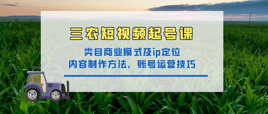 三农短视频起号课：三农类目商业模式及ip定位，内容制作方法，账号运营技巧-爱省资源网