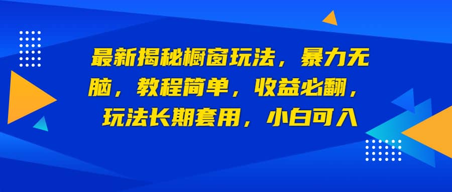 最新揭秘橱窗玩法，暴力无脑，收益必翻，玩法长期套用，小白可入-爱省资源网