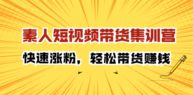 素人短视频带货集训营：快速涨粉，轻松带货赚钱-爱省资源网