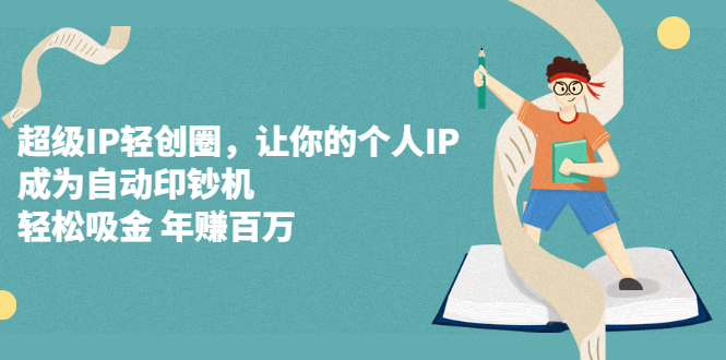 超级IP轻创圈，让你的个人IP，成为自动印钞机-爱省资源网
