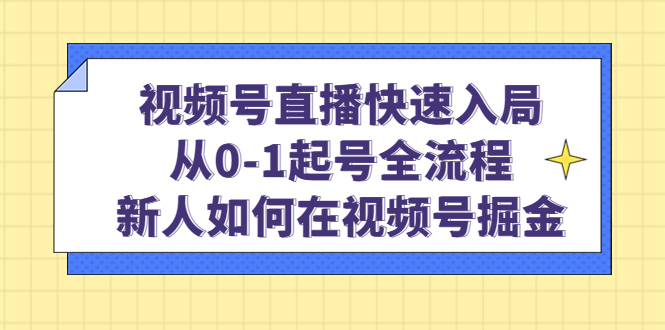 视频号直播快速入局：从0-1起号全流程，新人如何在视频号掘金-爱省资源网