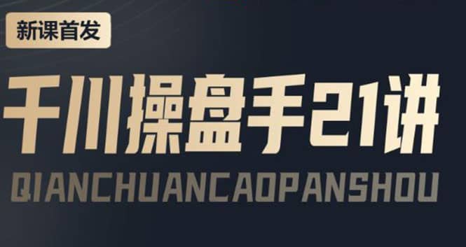 某收费课程：千川操盘手实操，让人人成为千川操盘手-爱省资源网