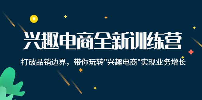 兴趣电商全新训练营：打破品销边界，带你玩转“兴趣电商“实现业务增长-爱省资源网