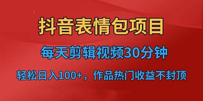 抖音表情包项目，每天剪辑表情包上传短视频平台，日入3位数+已实操跑通-爱省资源网