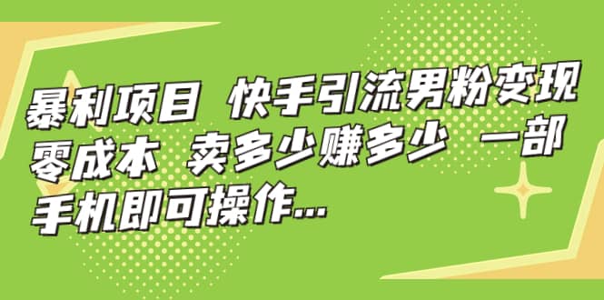 快手引流男粉变现，零成本，卖多少赚多少，一部手机即可操作，一天1000+-爱省资源网