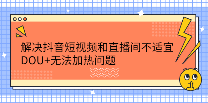解决抖音短视频和直播间不适宜，DOU+无法加热问题-爱省资源网