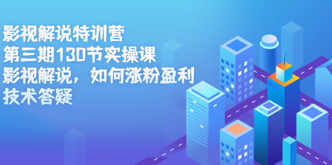 影视解说特训营第三期，130节实操课，影视解说，如何涨粉盈利，技术答疑-爱省资源网