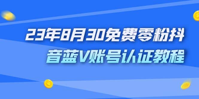 外面收费1980的23年8月30免费零粉抖音蓝V账号认证教程-爱省资源网