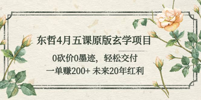 东哲4月五课原版玄学项目：0砍价0墨迹 轻松交付 未来20年红利-爱省资源网