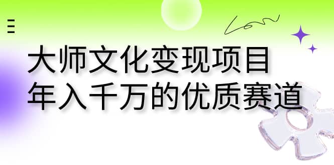 大师文化变现项目 年入千万的优质赛道-爱省资源网