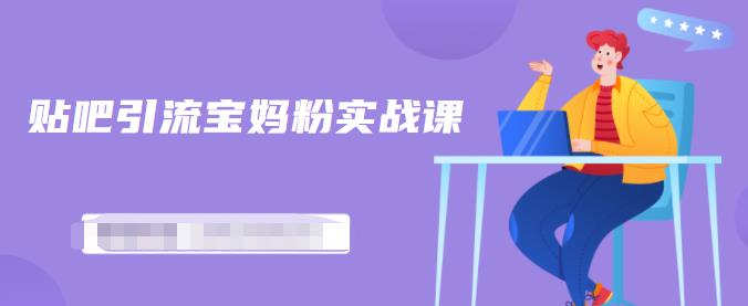 百度贴吧引流宝妈粉实战课，小白也可以日引100+精准粉【视频课程】-爱省资源网