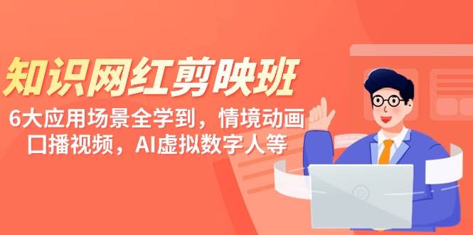 知识 网红剪映班，6大应用 场景全学到，情境动画，囗播视频，AI虚拟数字人-爱省资源网
