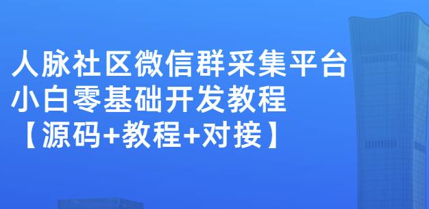 外面卖1000的人脉社区微信群采集平台小白0基础开发教程【源码+教程+对接】-爱省资源网
