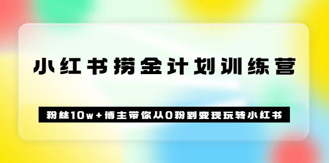 《小红书捞金计划训练营》粉丝10w+博主带你从0粉到变现玩转小红书（72节课)-爱省资源网