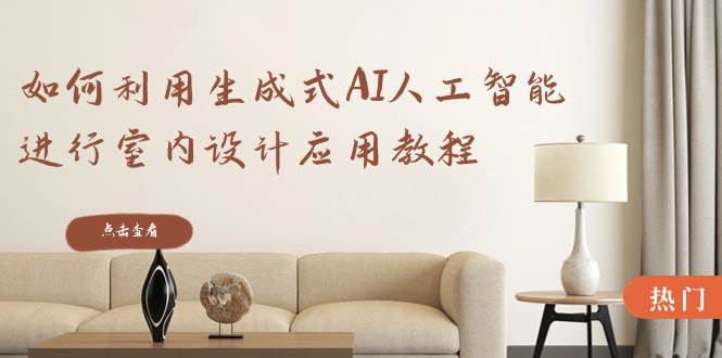 如何利用生成式AI人工智能进行室内设计应用教程（22节课）-爱省资源网