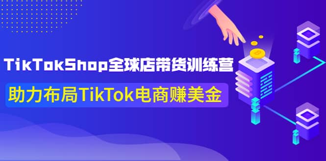 TikTokShop全球店带货训练营【更新9月份】助力布局TikTok电商赚美金-爱省资源网