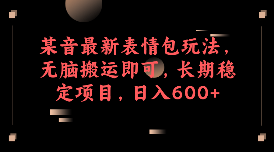 某音最新表情包玩法，无脑搬运即可，长期稳定项目，日入600+-爱省资源网
