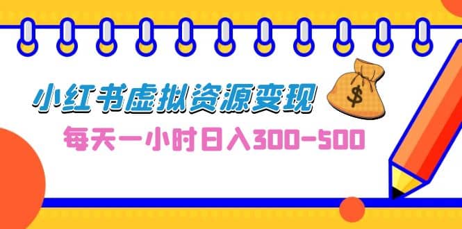 0成本副业项目，每天一小时日入300-500，小红书虚拟资源变现（教程+素材）-爱省资源网