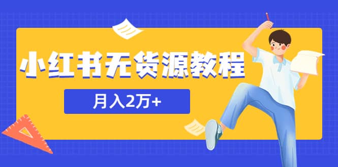 某网赚培训收费3900的小红书无货源教程，月入2万＋副业或者全职在家都可以-爱省资源网
