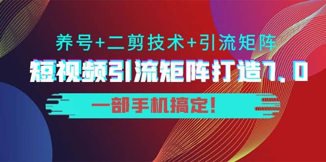 短视频引流矩阵打造7.0，养号+二剪技术+引流矩阵 一部手机搞定-爱省资源网