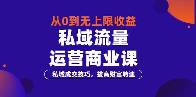 从0到无上限收益的《私域流量运营商业课》私域成交技巧，拔高财富转速-爱省资源网