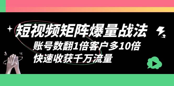 短视频-矩阵爆量战法，账号数翻1倍客户多10倍，快速收获千万流量-爱省资源网