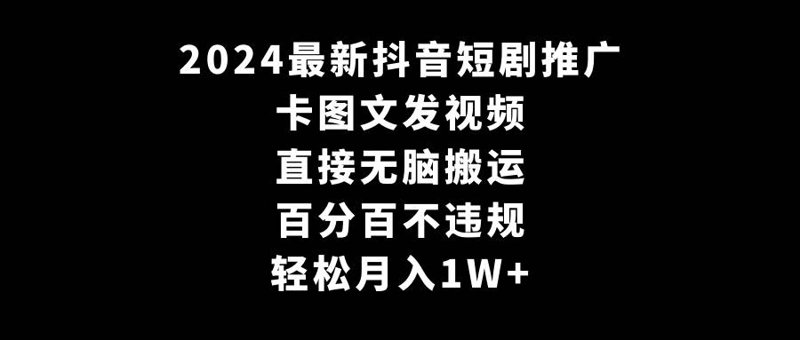 2024最新抖音短剧推广，卡图文发视频 直接无脑搬 百分百不违规 轻松月入1W+-爱省资源网