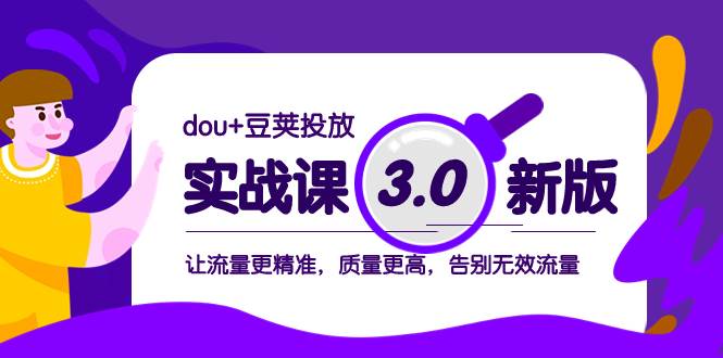 dou+豆荚投放实战课3.0新版，让流量更精准，质量更高，告别无效流量-爱省资源网