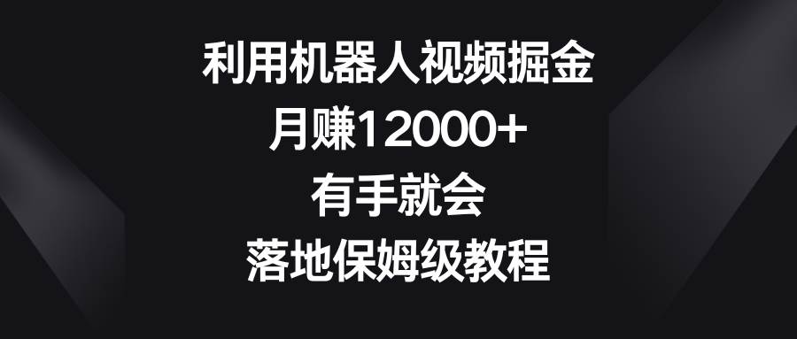 利用机器人视频掘金，月赚12000+，有手就会，落地保姆级教程-爱省资源网