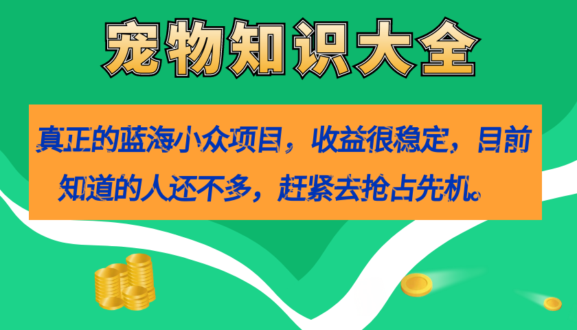 真正的蓝海小众项目，宠物知识大全，收益很稳定（教务+素材）-爱省资源网