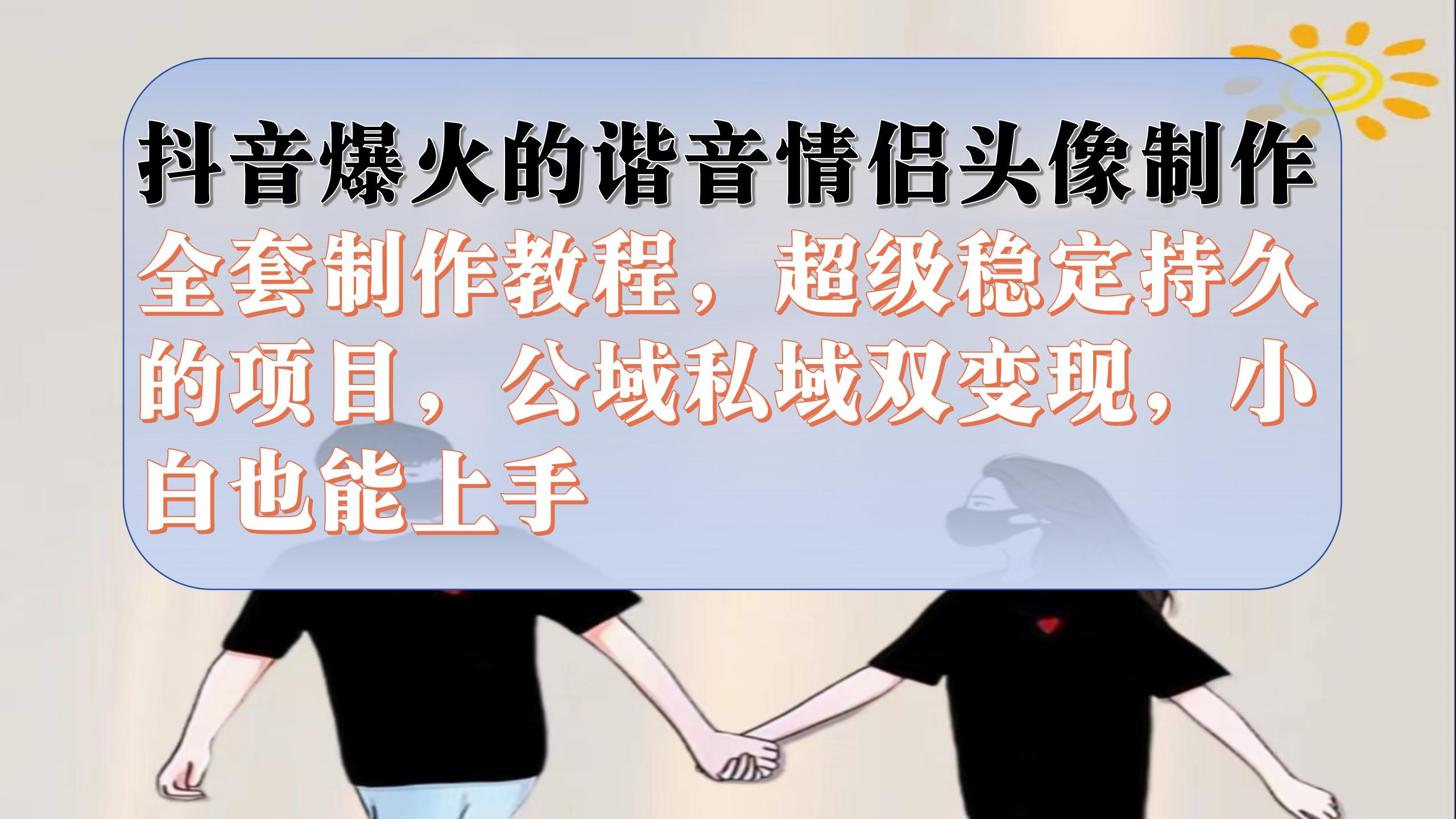 抖音爆火的谐音情侣头像制作全套制作教程，超级稳定持久，公域私域双变现-爱省资源网