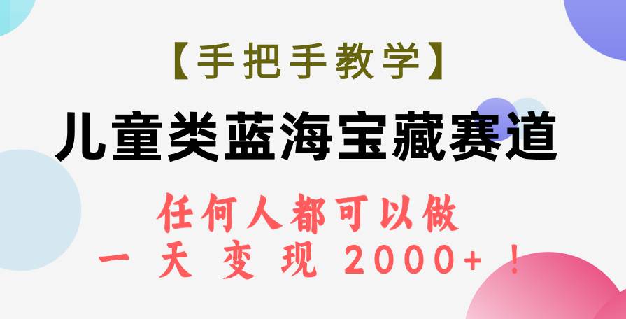 【手把手教学】儿童类蓝海宝藏赛道，任何人都可以做，一天轻松变现2000+！-爱省资源网