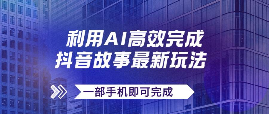 抖音故事最新玩法，通过AI一键生成文案和视频，日收入500+一部手机即可完成-爱省资源网