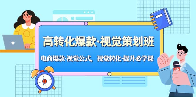 高转化爆款·视觉策划班：电商爆款·视觉公式，视觉转化·提升必学课-爱省资源网