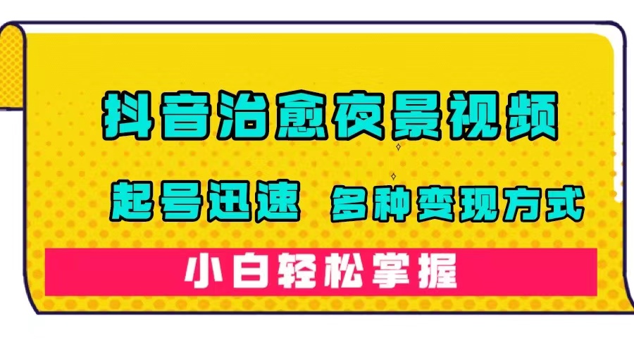 抖音治愈系夜景视频，起号迅速，多种变现方式，小白轻松掌握（附120G素材）-爱省资源网