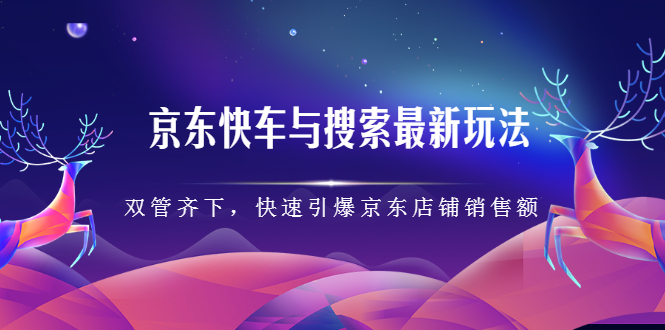 京东快车与搜索最新玩法，四个维度抢占红利，引爆京东平台-爱省资源网