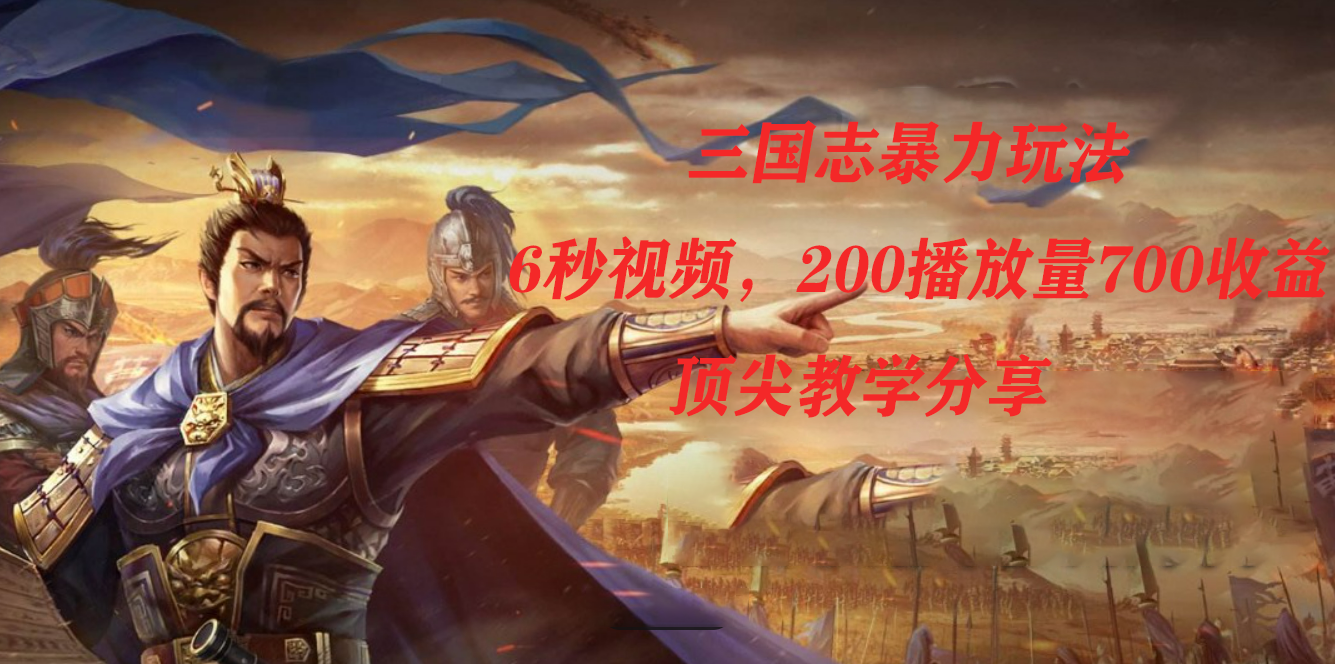 三国志暴力玩法，6秒视频，200播放量700收益，顶尖教学分享-爱省资源网