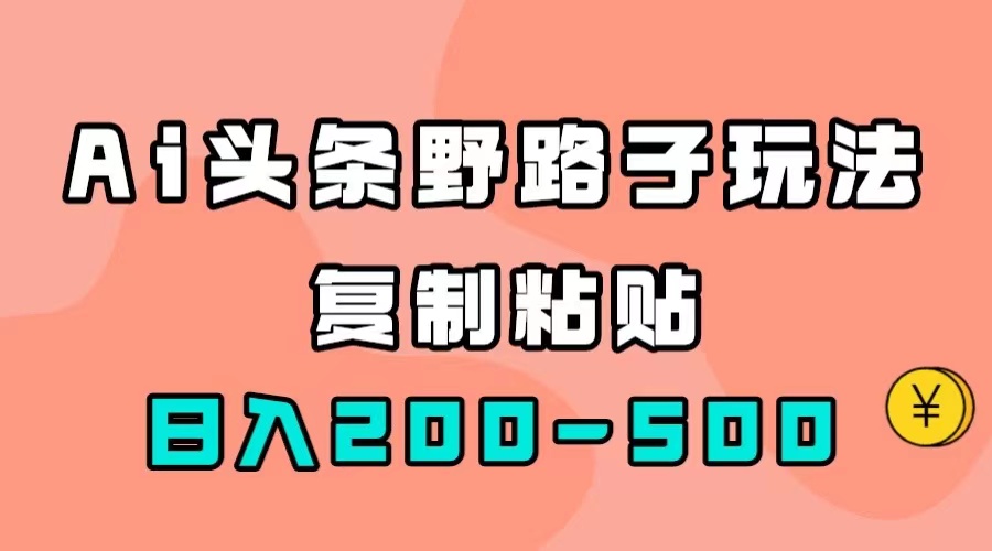 AI头条野路子玩法，只需复制粘贴，日入200-500+-爱省资源网
