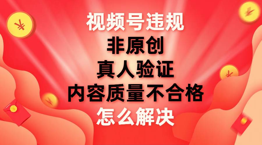 视频号【非原创，内容质量不合格，真人验证】违规怎么解决-爱省资源网