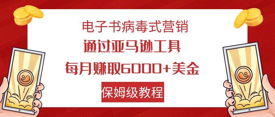 电子书病毒式营销 通过亚马逊工具每月赚6000+美金 小白轻松上手 保姆级教程-爱省资源网