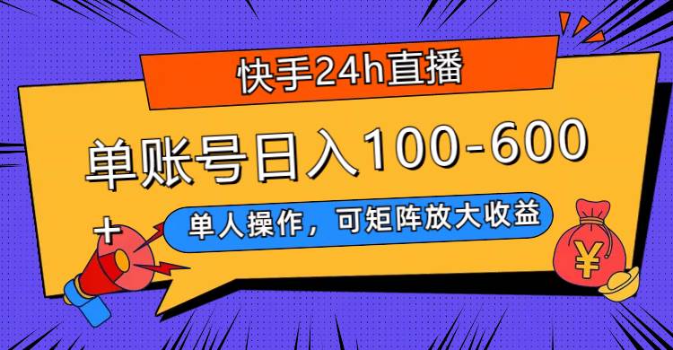 快手24h直播，单人操作，可矩阵放大收益，单账号日入100-600+-爱省资源网