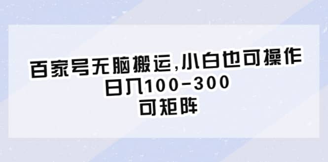 百家号无脑搬运,小白也可操作，日入100-300，可矩阵-爱省资源网