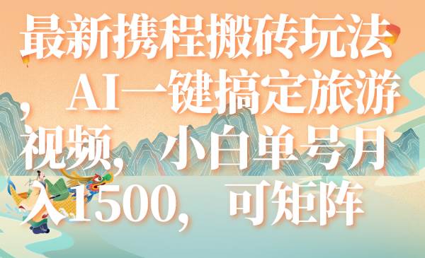 最新携程搬砖玩法，AI一键搞定旅游视频，小白单号月入1500，可矩阵-爱省资源网