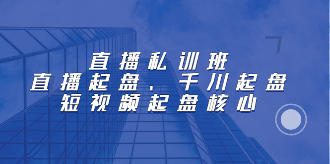 直播私训班：直播起盘、千川起盘、短视频起盘核心-爱省资源网