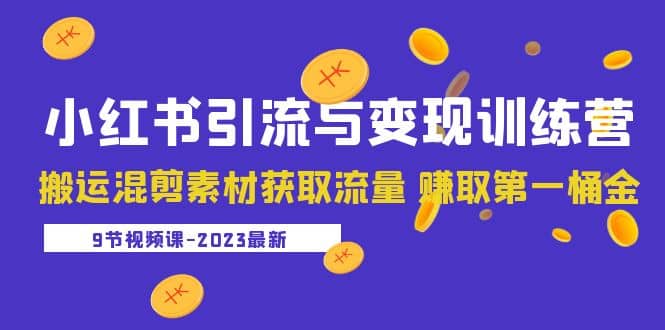 2023小红书引流与变现训练营：搬运混剪素材获取流量 赚取第一桶金（9节课）-爱省资源网