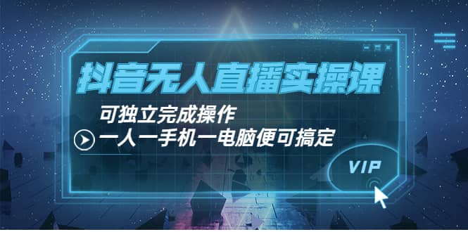抖音无人直播实操课：可独立完成操作，一人一手机一电脑便可搞定-爱省资源网