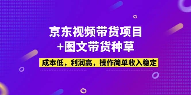 京东视频带货项目+图文带货种草，成本低，利润高，操作简单收入稳定-爱省资源网