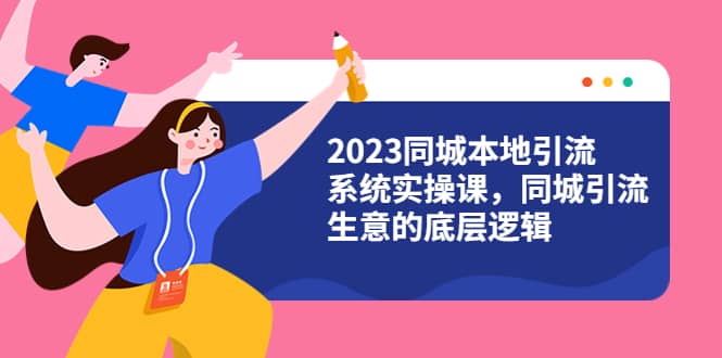 2023同城本地引流系统实操课，同城引流生意的底层逻辑（31节视频课）-爱省资源网