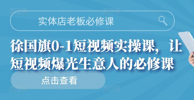 实体店老板必修课，徐国旗0-1短视频实操课，让短视频爆光生意人的必修课-爱省资源网