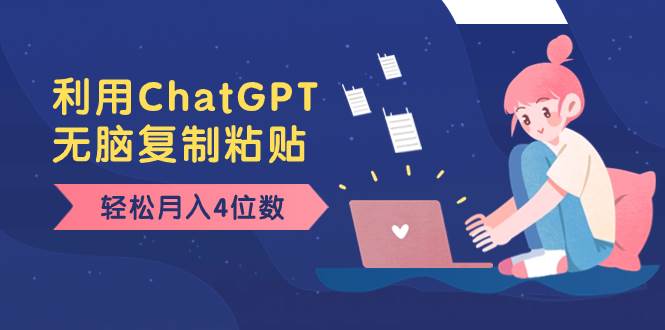 老项目新玩法，利用ChatGPT，无脑复制粘贴，轻松月入4位数，小白也可操作-爱省资源网